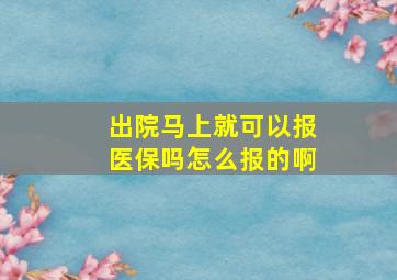 出院马上就可以报医保吗怎么报的啊