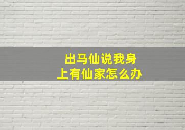 出马仙说我身上有仙家怎么办