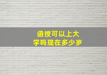 函授可以上大学吗现在多少岁