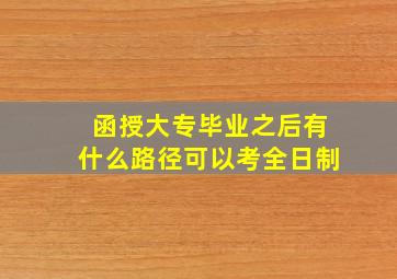 函授大专毕业之后有什么路径可以考全日制