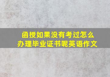 函授如果没有考过怎么办理毕业证书呢英语作文