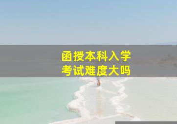 函授本科入学考试难度大吗