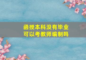 函授本科没有毕业可以考教师编制吗