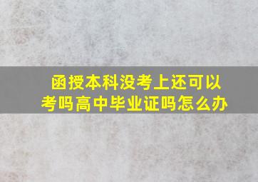 函授本科没考上还可以考吗高中毕业证吗怎么办