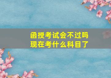 函授考试会不过吗现在考什么科目了