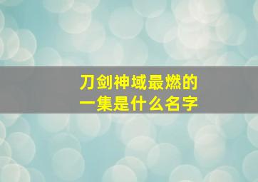 刀剑神域最燃的一集是什么名字