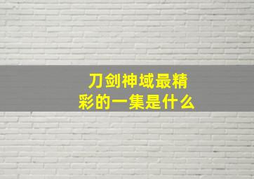 刀剑神域最精彩的一集是什么