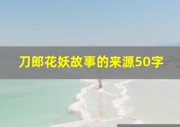 刀郎花妖故事的来源50字