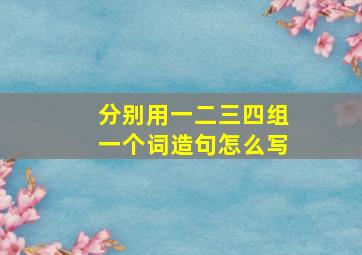 分别用一二三四组一个词造句怎么写