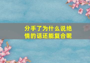 分手了为什么说绝情的话还能复合呢