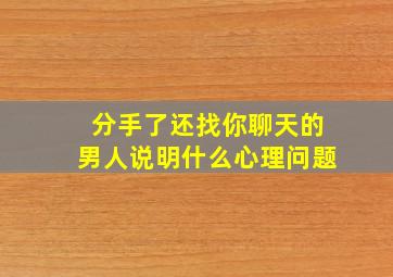 分手了还找你聊天的男人说明什么心理问题