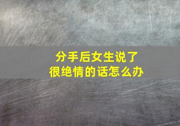 分手后女生说了很绝情的话怎么办