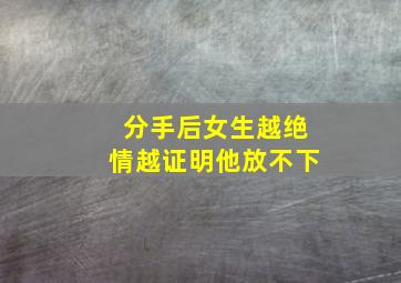 分手后女生越绝情越证明他放不下