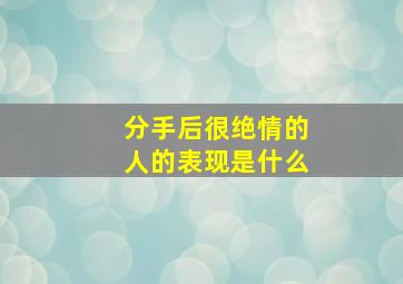 分手后很绝情的人的表现是什么