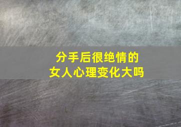 分手后很绝情的女人心理变化大吗