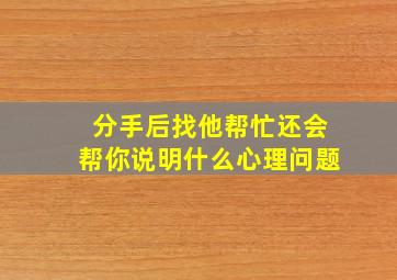 分手后找他帮忙还会帮你说明什么心理问题