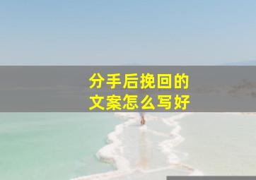 分手后挽回的文案怎么写好