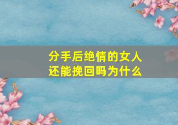 分手后绝情的女人还能挽回吗为什么