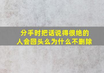 分手时把话说得很绝的人会回头么为什么不删除