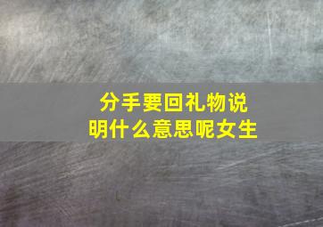 分手要回礼物说明什么意思呢女生