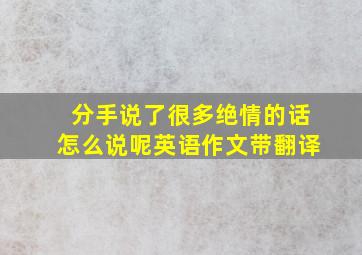 分手说了很多绝情的话怎么说呢英语作文带翻译