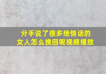 分手说了很多绝情话的女人怎么挽回呢视频播放