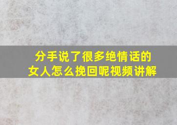 分手说了很多绝情话的女人怎么挽回呢视频讲解