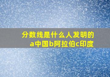 分数线是什么人发明的a中国b阿拉伯c印度