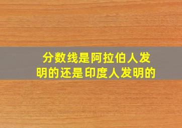 分数线是阿拉伯人发明的还是印度人发明的