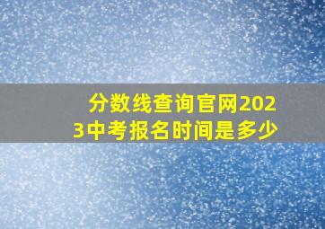 分数线查询官网2023中考报名时间是多少