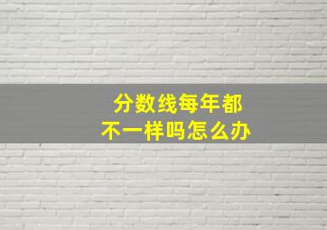 分数线每年都不一样吗怎么办