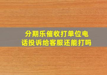 分期乐催收打单位电话投诉给客服还能打吗