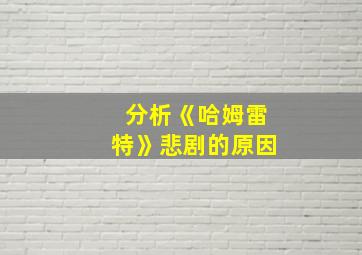 分析《哈姆雷特》悲剧的原因