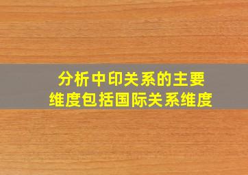 分析中印关系的主要维度包括国际关系维度