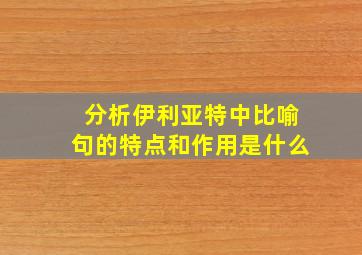 分析伊利亚特中比喻句的特点和作用是什么