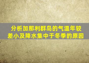 分析加那利群岛的气温年较差小及降水集中于冬季的原因