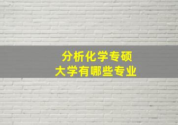 分析化学专硕大学有哪些专业