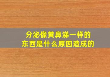 分泌像黄鼻涕一样的东西是什么原因造成的