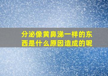 分泌像黄鼻涕一样的东西是什么原因造成的呢