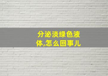 分泌淡绿色液体,怎么回事儿