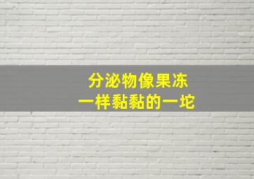 分泌物像果冻一样黏黏的一坨