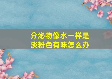 分泌物像水一样是淡粉色有味怎么办