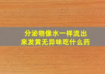 分泌物像水一样流出来发黄无异味吃什么药