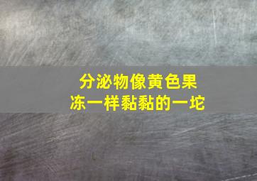 分泌物像黄色果冻一样黏黏的一坨