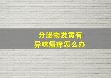 分泌物发黄有异味瘙痒怎么办