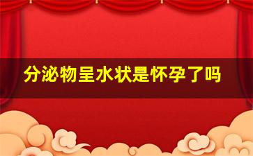 分泌物呈水状是怀孕了吗