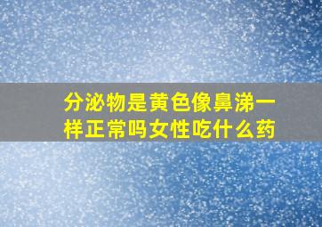 分泌物是黄色像鼻涕一样正常吗女性吃什么药