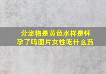 分泌物是黄色水样是怀孕了吗图片女性吃什么药