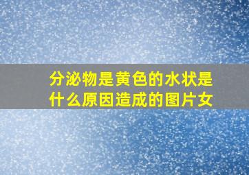 分泌物是黄色的水状是什么原因造成的图片女