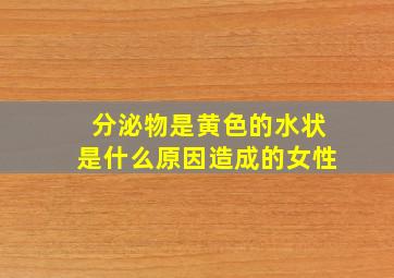 分泌物是黄色的水状是什么原因造成的女性